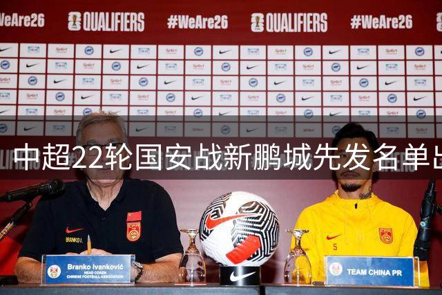 中超22轮国安战新鹏城先发名单出炉 张玉宁对决韦斯利