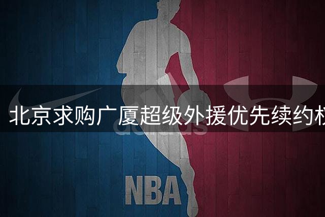 北京求购广厦超级外援优先续约权