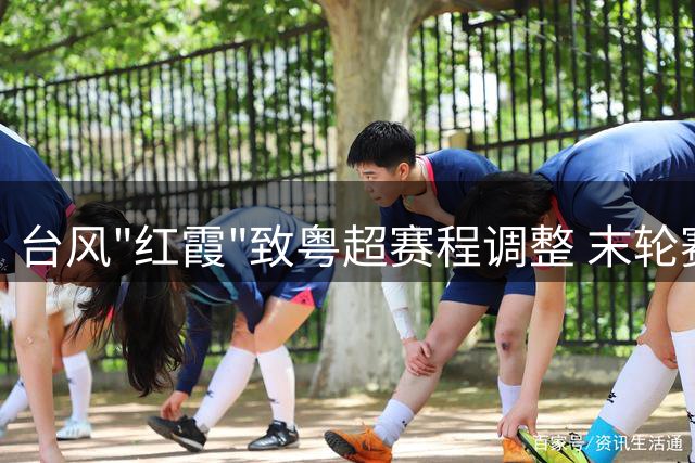 台风"红霞"致粤超赛程调整 末轮赛事延至8月1日开战
