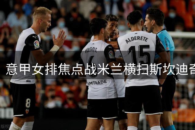 意甲女排焦点战米兰横扫斯坎迪奇 埃格努20分闪耀全场