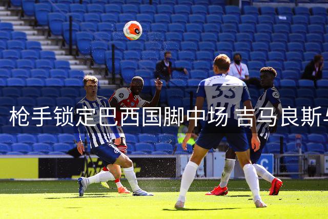 枪手锁定巴西国脚中场 吉马良斯与阿森纳已达个人协议