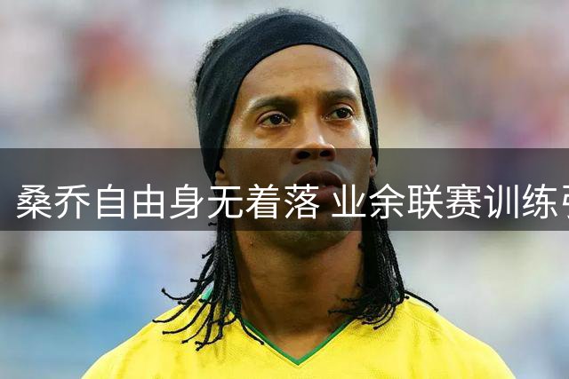 桑乔自由身无着落 业余联赛训练引发多特高层疑虑