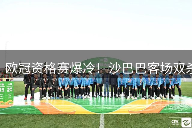 欧冠资格赛爆冷！沙巴巴客场双杀古比斯 西米奇米克尔斯联袂建功