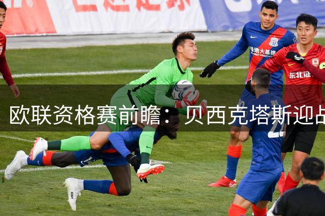 欧联资格赛前瞻：贝西克塔斯迎战中日德兰，伊斯坦布尔打响首回合