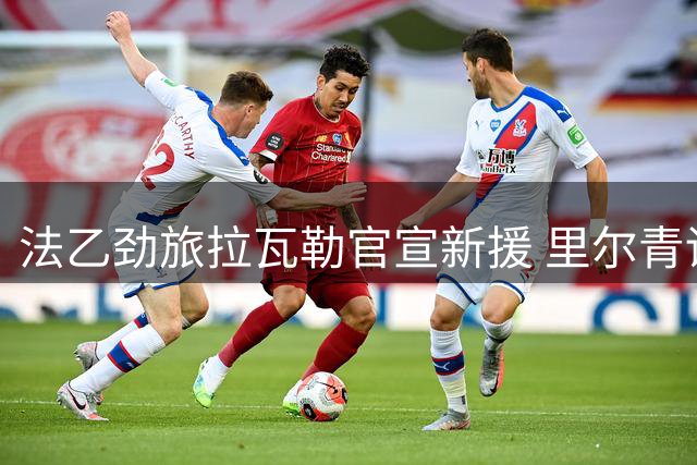 法乙劲旅拉瓦勒官宣新援 里尔青训前锋法图签约三年