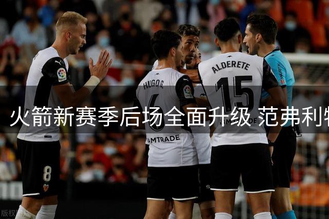 火箭新赛季后场全面升级 范弗利特领衔冲冠阵容引热议