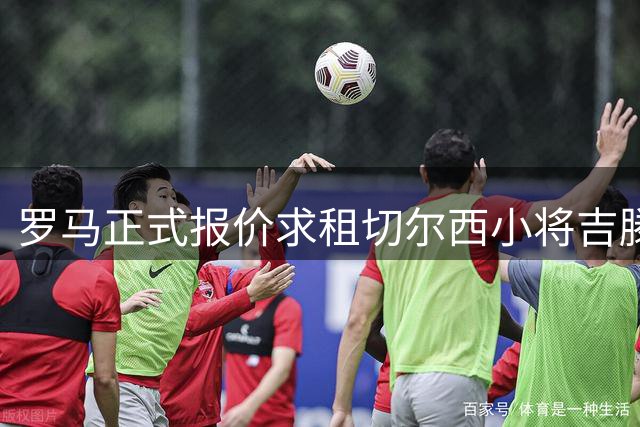 罗马正式报价求租切尔西小将吉滕斯 交易仍存变数