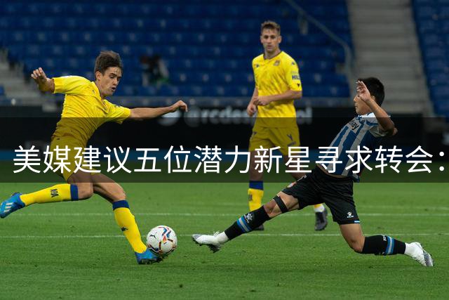 美媒建议五位潜力新星寻求转会：火箭奇才多将上榜