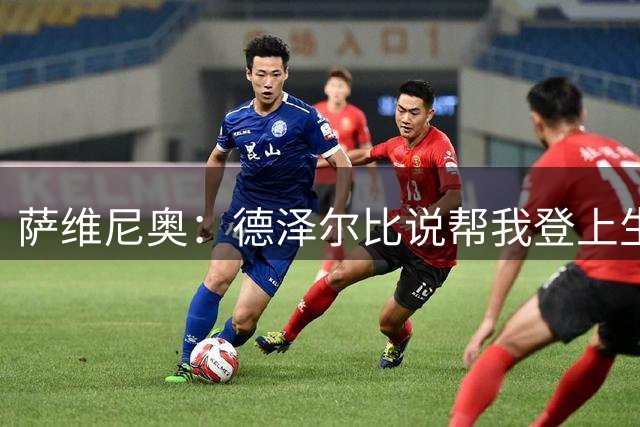 萨维尼奥：德泽尔比说帮我登上生涯巅峰 目标是争夺英超征战欧冠