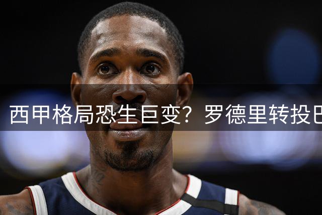 西甲格局恐生巨变？罗德里转投巴萨引爆足坛震撼弹