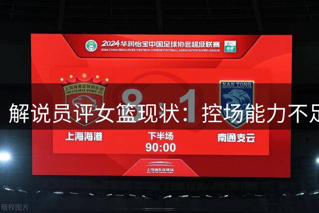 解说员评女篮现状：控场能力不足 谈李梦争议毫无意义