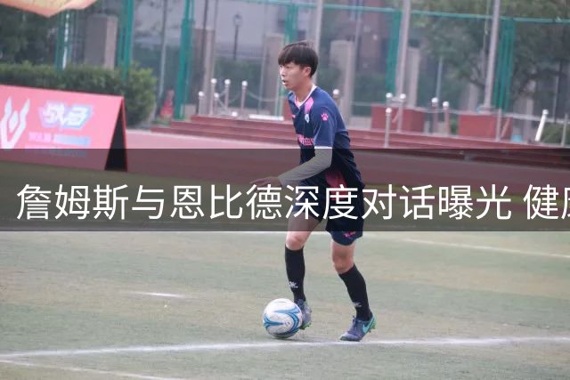 詹姆斯与恩比德深度对话曝光 健康承诺成76人签约关键转折
